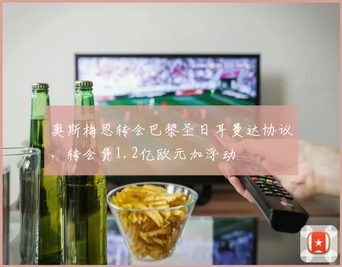 奥斯梅恩转会巴黎圣日耳曼达协议，转会费1.2亿欧元加浮动