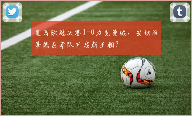 皇马欧冠决赛1-0力克曼城，安切洛蒂能否率队开启新王朝？