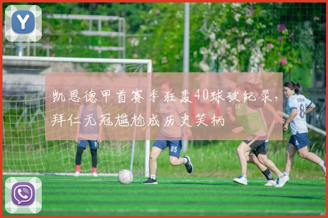 凯恩德甲首赛季狂轰40球破纪录，拜仁无冠尴尬成历史笑柄