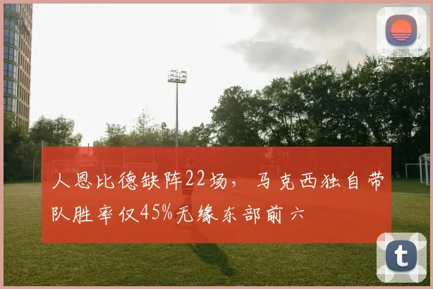 人恩比德缺阵22场，马克西独自带队胜率仅45%无缘东部前六
